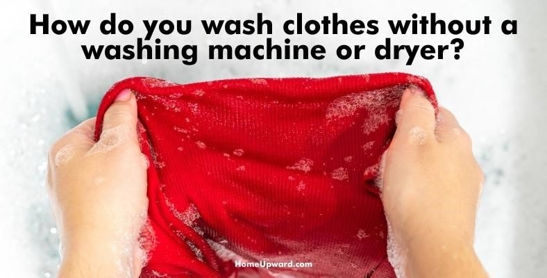 how do you wash clothes without a washing machine or dryer