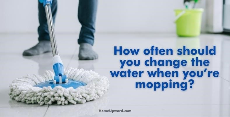 how often should you change the water when you’re mopping