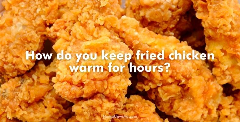 how do you keep fried chicken warm for hours