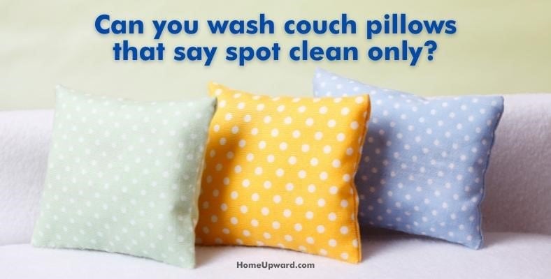 can you wash couch pillows that say spot clean only