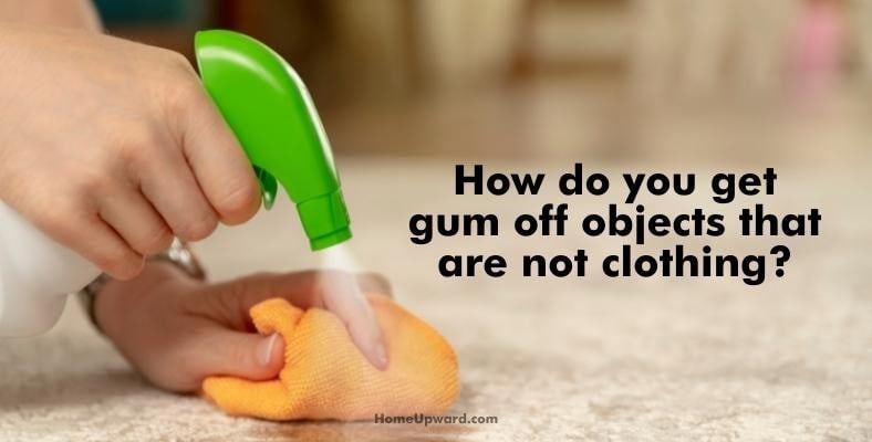 how do you get gum off objects that are not clothing