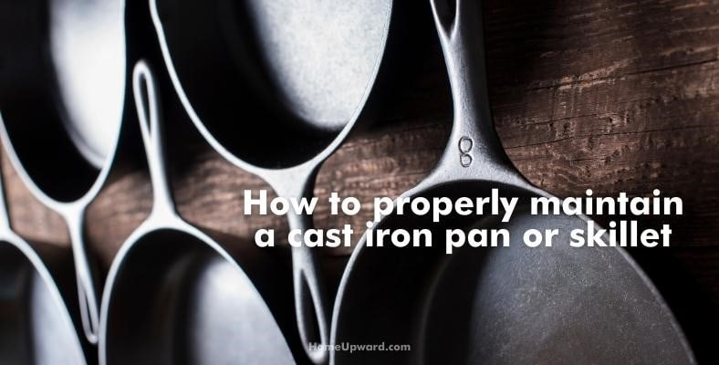 how to properly maintain a cast iron pan or skillet