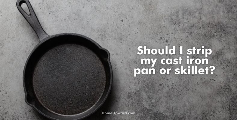 should i strip my cast iron pan or skillet