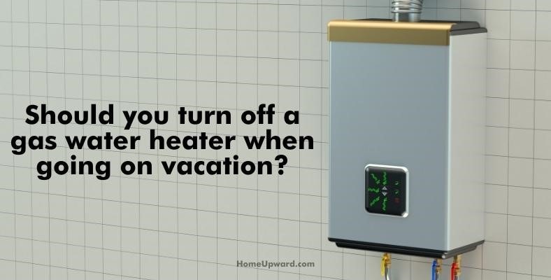 should you turn off a gas water heater when going on vacation