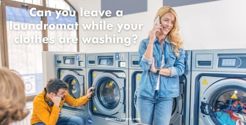 can you leave a laundromat while your clothes are washing