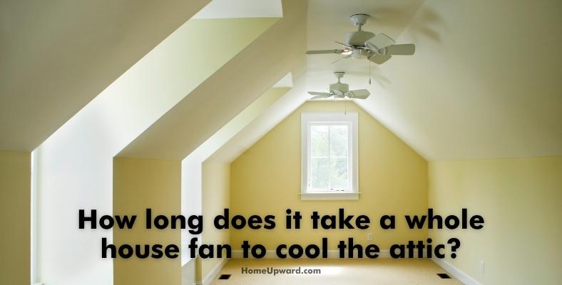 how long does it take a whole house fan to cool the attic