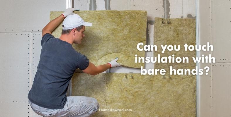 can you touch insulation with bare hands